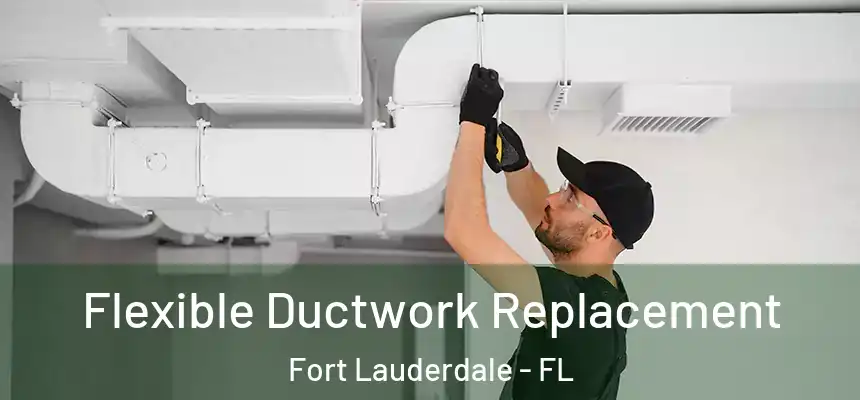 Flexible Ductwork Replacement Fort Lauderdale - FL