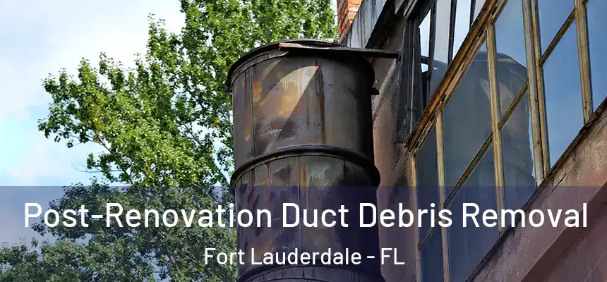  Post-Renovation Duct Debris Removal Fort Lauderdale - FL